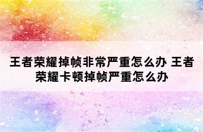 王者荣耀掉帧非常严重怎么办 王者荣耀卡顿掉帧严重怎么办